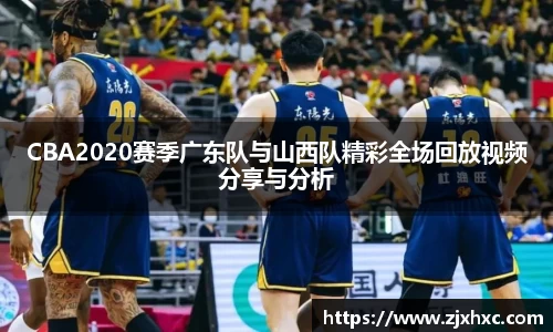 CBA2020赛季广东队与山西队精彩全场回放视频分享与分析